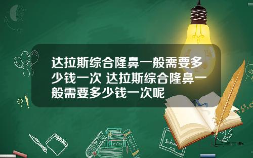 达拉斯综合隆鼻一般需要多少钱一次 达拉斯综合隆鼻一般需要多少钱一次呢
