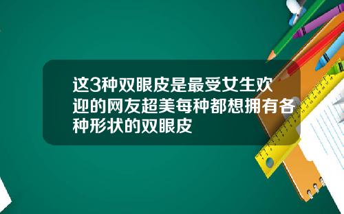 这3种双眼皮是最受女生欢迎的网友超美每种都想拥有各种形状的双眼皮