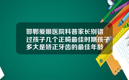 邯郸爱眼医院科普家长别错过孩子几个正畸最佳时期孩子多大是矫正牙齿的最佳年龄