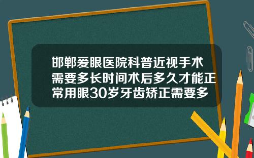 邯郸爱眼医院科普近视手术需要多长时间术后多久才能正常用眼30岁牙齿矫正需要多久