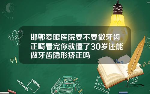 邯郸爱眼医院要不要做牙齿正畸看完你就懂了30岁还能做牙齿隐形矫正吗