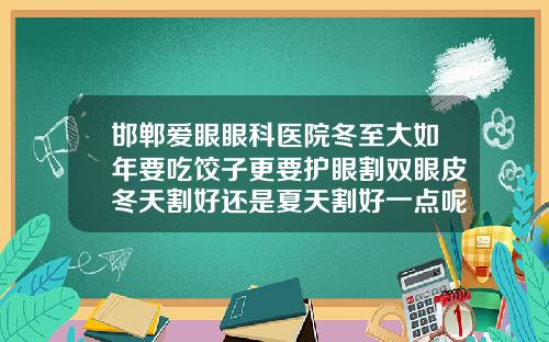 邯郸爱眼眼科医院冬至大如年要吃饺子更要护眼割双眼皮冬天割好还是夏天割好一点呢