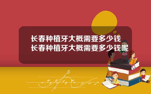 长春种植牙大概需要多少钱长春种植牙大概需要多少钱呢