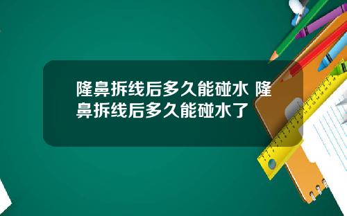 隆鼻拆线后多久能碰水 隆鼻拆线后多久能碰水了