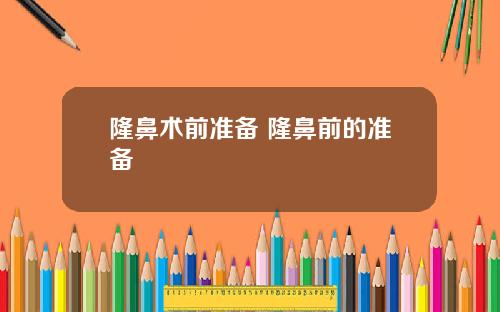 隆鼻术前准备 隆鼻前的准备