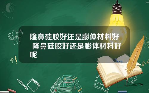 隆鼻硅胶好还是膨体材料好 隆鼻硅胶好还是膨体材料好呢