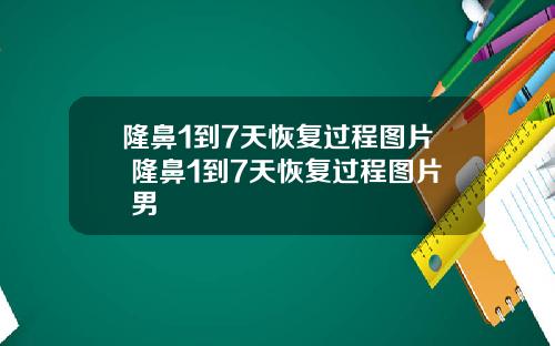 隆鼻1到7天恢复过程图片 隆鼻1到7天恢复过程图片 男