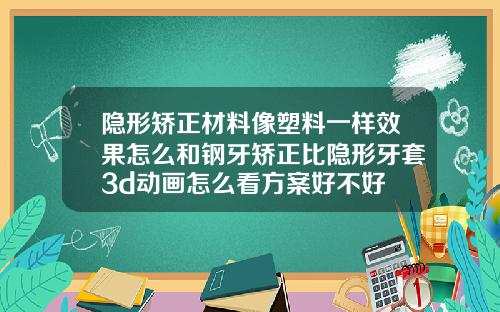 隐形矫正材料像塑料一样效果怎么和钢牙矫正比隐形牙套3d动画怎么看方案好不好
