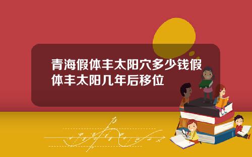 青海假体丰太阳穴多少钱假体丰太阳几年后移位