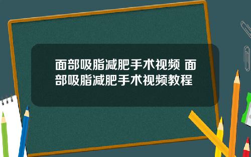 面部吸脂减肥手术视频 面部吸脂减肥手术视频教程