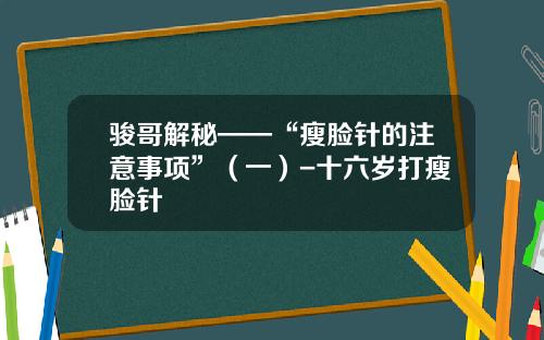 骏哥解秘——“瘦脸针的注意事项”(一)-十六岁打瘦脸针