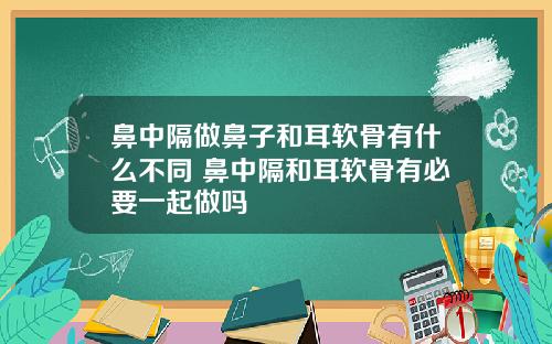 鼻中隔做鼻子和耳软骨有什么不同 鼻中隔和耳软骨有必要一起做吗