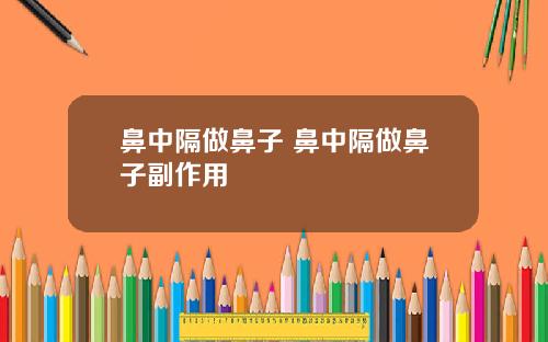 鼻中隔做鼻子 鼻中隔做鼻子副作用