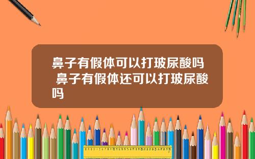 鼻子有假体可以打玻尿酸吗 鼻子有假体还可以打玻尿酸吗