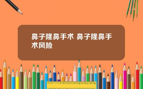 鼻子隆鼻手术 鼻子隆鼻手术风险