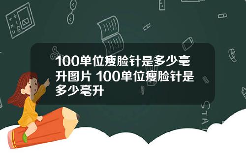 100单位瘦脸针是多少毫升图片 100单位瘦脸针是多少毫升