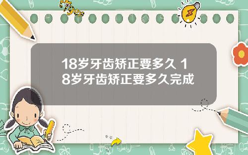 18岁牙齿矫正要多久 18岁牙齿矫正要多久完成