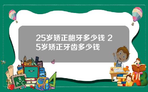 25岁矫正龅牙多少钱 25岁矫正牙齿多少钱