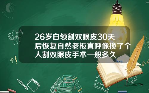 26岁白领割双眼皮30天后恢复自然老板直呼像换了个人割双眼皮手术一般多久