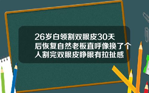 26岁白领割双眼皮30天后恢复自然老板直呼像换了个人割完双眼皮睁眼有拉扯感