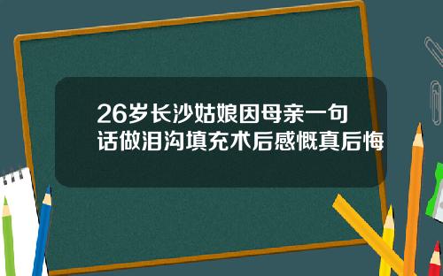 26岁长沙姑娘因母亲一句话做泪沟填充术后感慨真后悔