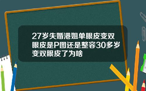 27岁失婚港姐单眼皮变双眼皮是P图还是整容30多岁变双眼皮了为啥