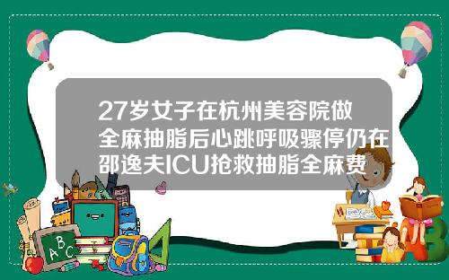 27岁女子在杭州美容院做全麻抽脂后心跳呼吸骤停仍在邵逸夫ICU抢救抽脂全麻费用