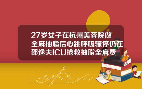 27岁女子在杭州美容院做全麻抽脂后心跳呼吸骤停仍在邵逸夫ICU抢救抽脂全麻费用