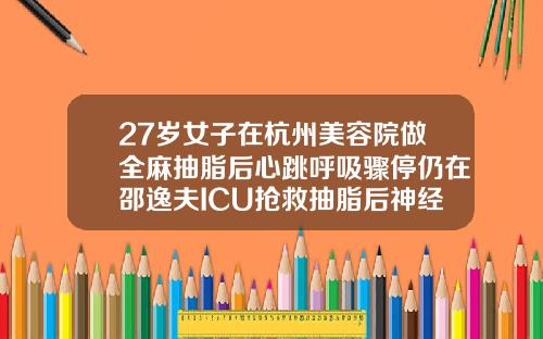 27岁女子在杭州美容院做全麻抽脂后心跳呼吸骤停仍在邵逸夫ICU抢救抽脂后神经受损能自我修复吗