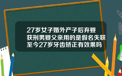 27岁女子婚外产子后弃婴获刑男婴父亲用的是假名失联至今27岁牙齿矫正有效果吗