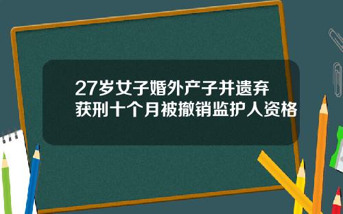 27岁女子婚外产子并遗弃获刑十个月被撤销监护人资格