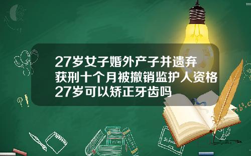 27岁女子婚外产子并遗弃获刑十个月被撤销监护人资格27岁可以矫正牙齿吗
