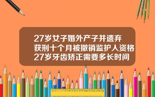 27岁女子婚外产子并遗弃获刑十个月被撤销监护人资格27岁牙齿矫正需要多长时间