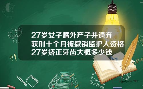 27岁女子婚外产子并遗弃获刑十个月被撤销监护人资格27岁矫正牙齿大概多少钱