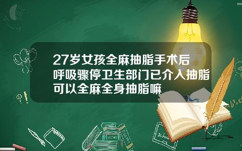 27岁女孩全麻抽脂手术后呼吸骤停卫生部门已介入抽脂可以全麻全身抽脂嘛