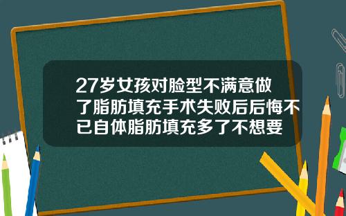 27岁女孩对脸型不满意做了脂肪填充手术失败后后悔不已自体脂肪填充多了不想要