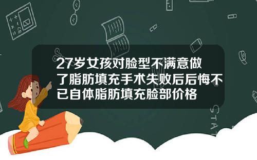 27岁女孩对脸型不满意做了脂肪填充手术失败后后悔不已自体脂肪填充脸部价格