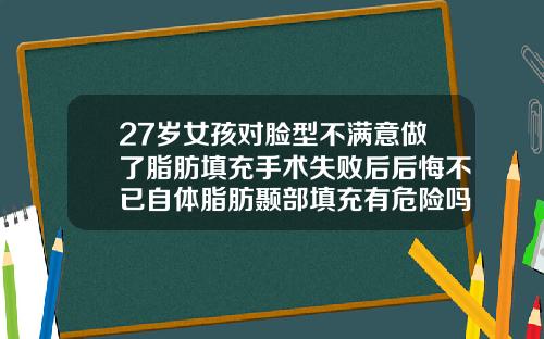 27岁女孩对脸型不满意做了脂肪填充手术失败后后悔不已自体脂肪颞部填充有危险吗
