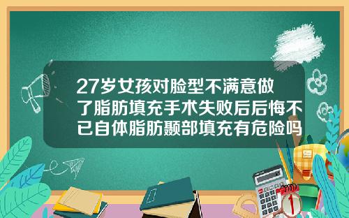 27岁女孩对脸型不满意做了脂肪填充手术失败后后悔不已自体脂肪颞部填充有危险吗