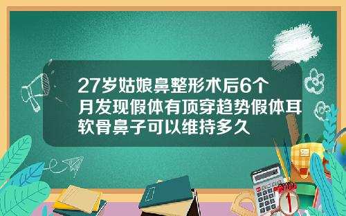 27岁姑娘鼻整形术后6个月发现假体有顶穿趋势假体耳软骨鼻子可以维持多久