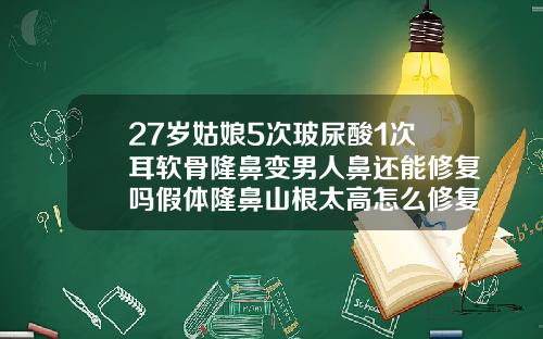 27岁姑娘5次玻尿酸1次耳软骨隆鼻变男人鼻还能修复吗假体隆鼻山根太高怎么修复