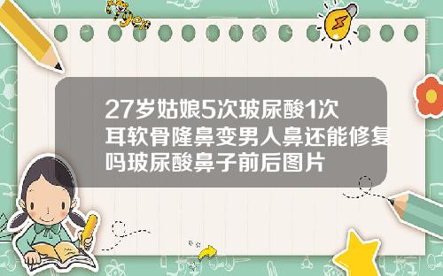 27岁姑娘5次玻尿酸1次耳软骨隆鼻变男人鼻还能修复吗玻尿酸鼻子前后图片