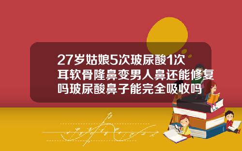27岁姑娘5次玻尿酸1次耳软骨隆鼻变男人鼻还能修复吗玻尿酸鼻子能完全吸收吗