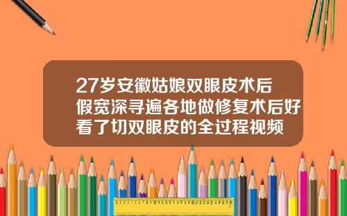 27岁安徽姑娘双眼皮术后假宽深寻遍各地做修复术后好看了切双眼皮的全过程视频