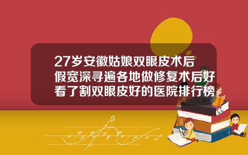 27岁安徽姑娘双眼皮术后假宽深寻遍各地做修复术后好看了割双眼皮好的医院排行榜