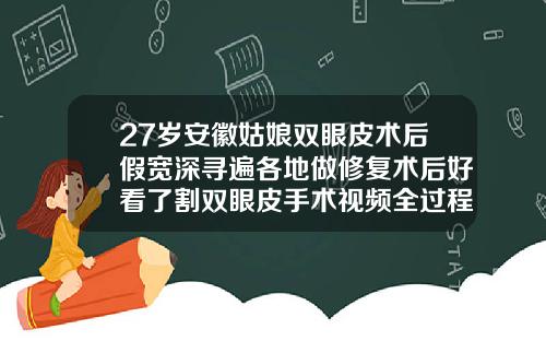 27岁安徽姑娘双眼皮术后假宽深寻遍各地做修复术后好看了割双眼皮手术视频全过程视频