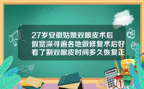 27岁安徽姑娘双眼皮术后假宽深寻遍各地做修复术后好看了割双眼皮时间多久恢复正常
