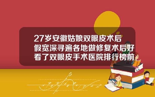 27岁安徽姑娘双眼皮术后假宽深寻遍各地做修复术后好看了双眼皮手术医院排行榜前十名