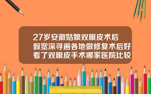27岁安徽姑娘双眼皮术后假宽深寻遍各地做修复术后好看了双眼皮手术哪家医院比较好
