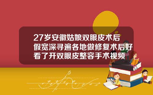 27岁安徽姑娘双眼皮术后假宽深寻遍各地做修复术后好看了开双眼皮整容手术视频